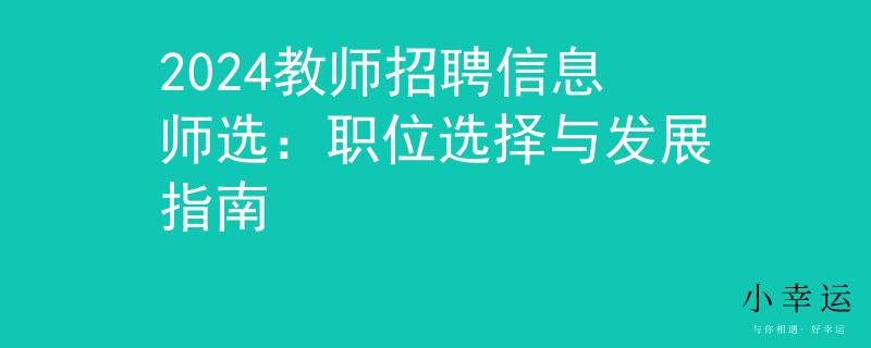 2024教师招聘信息师选：职位选择与发展指南