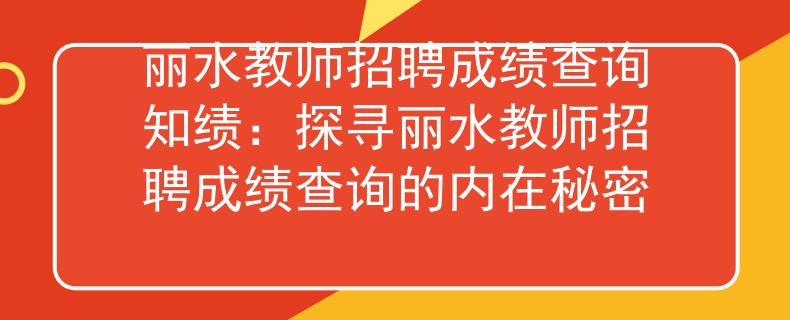 丽水教师招聘成绩查询知绩：探寻丽水教师招聘成绩查询的内在秘密