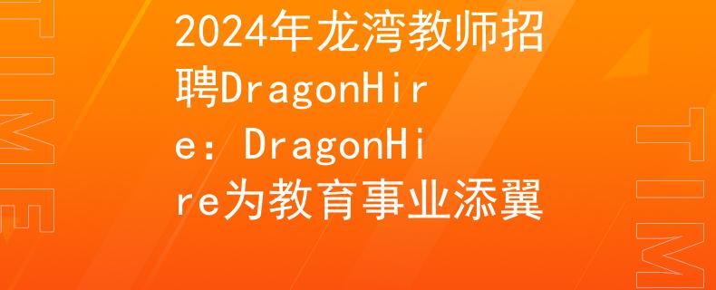 2024年龙湾教师招聘DragonHire：DragonHire为教育事业添翼