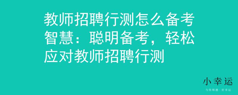 教师招聘行测怎么备考智慧：聪明备考，轻松应对教师招聘行测
