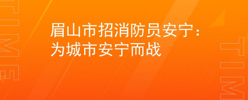 眉山市招消防员安宁：为城市安宁而战